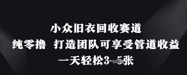 小众旧衣回收赛道，纯零撸 打造团队可享受管道收益，一天轻松3张-天时网
