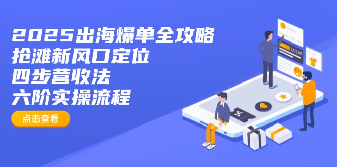 2025出海爆单全攻略：抢滩新风口定位+四步营收法+六阶实操流程-天时网