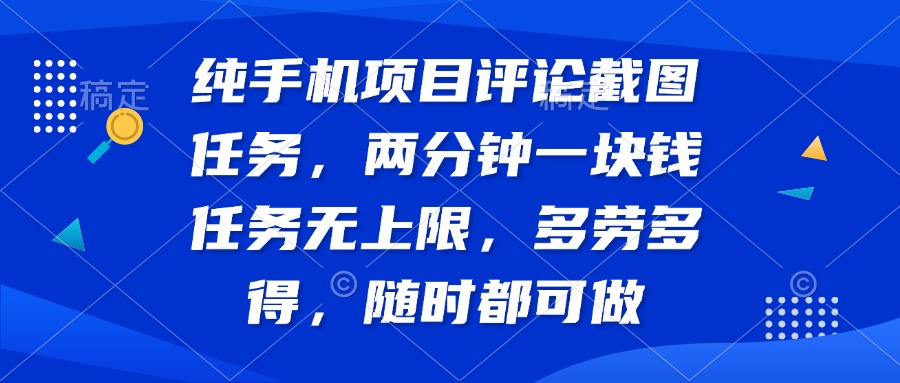 纯手机项目评论截图任务，两分钟一块钱 任务无上限多劳多得，随时随地…-天时网