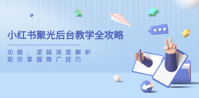 小红书聚光后台教学全攻略，功能、逻辑深度解析，助你掌握推广技巧-天时网