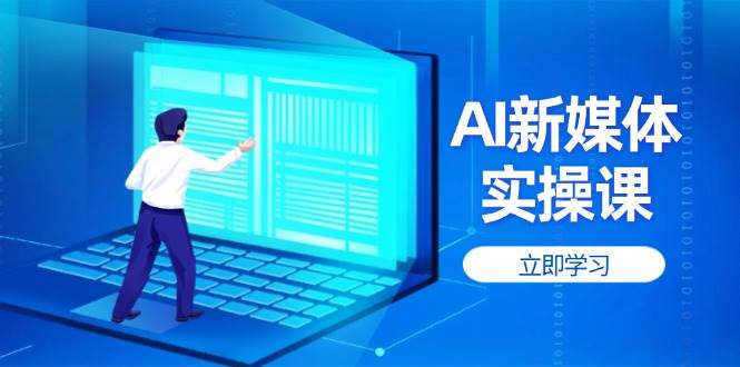 AI新媒体实操课，快速提升账号权重，打造高曝光主页与爆款内容-天时网