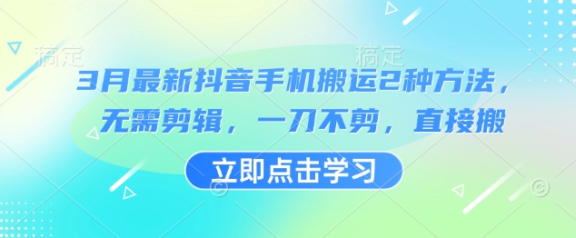 3月最新抖音手机搬运2种方法，无需剪辑，一刀不剪，直接搬-天时网