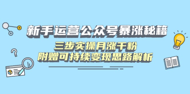 新手运营公众号暴涨秘籍，三步实操月涨千粉，附赠可持续变现思路解析-天时网