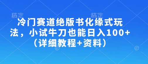冷门赛道绝版书化缘式玩法，小试牛刀也能日入100+(详细教程+资料)-天时网