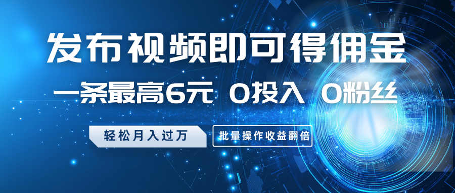 发布视频即可得佣金，一条最高6元，0投入0粉丝，月入过万，批量操作收益翻倍-天时网