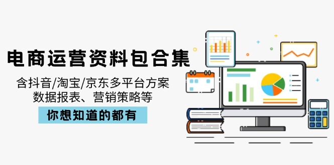 电商运营资料包合集，含抖音/淘宝/京东多平台方案，数据报表、营销策略等-天时网