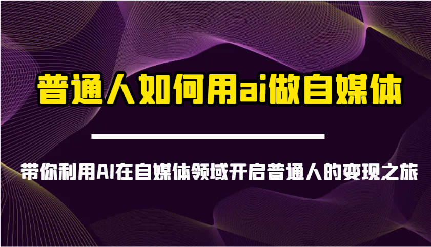 普通人如何用ai做自媒体-带你利用AI在自媒体领域开启普通人的变现之旅-天时网