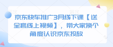 京东快车推广3月线下课【送全套线上视频】，带大家换个角度认识京东投放-天时网