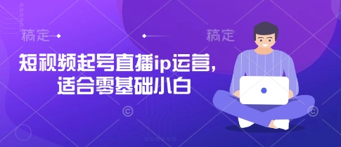 短视频起号直播ip运营，适合零基础小白-天时网