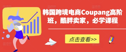 韩国跨境电商Coupang高阶班，酷胖卖家，必学课程-天时网