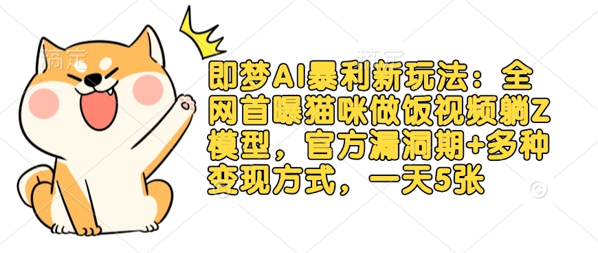 即梦AI暴利新玩法:全网首曝猫咪做饭视频躺Z模型,官方漏洞期+多种变现方式,一天5张-天时网