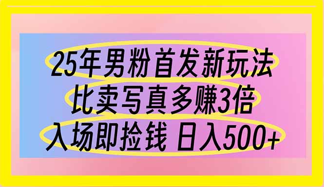 25年男粉首发新玩法 比卖写真赚的更多 入场即捡钱 日入500-天时网