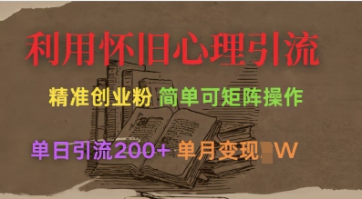 利用怀旧心理，引流创业粉，简单可矩阵操作，单日引流200+，月变现过W-天时网