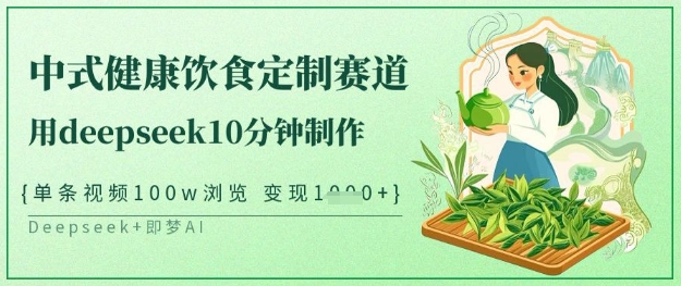 爆火中式健康饮食定制赛道，用deepseek10分钟制作，单条视频100w浏览，单日变现多张-天时网