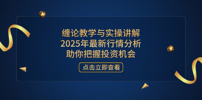 缠论教学与实操讲解，2025年最新行情分析，助你把握投资机会-天时网