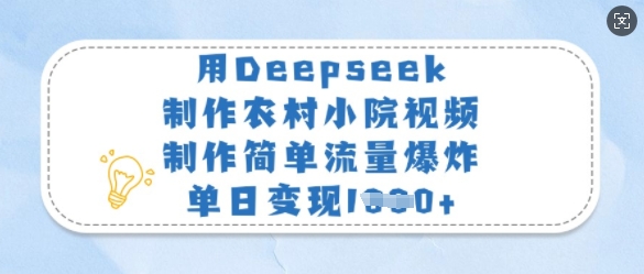 用Deepseek制作农村小院视频，制作简单流量爆炸，单日变现多张-天时网