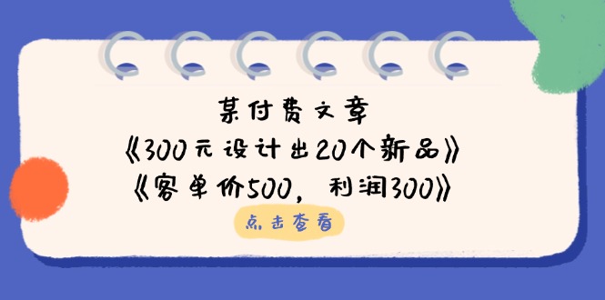某付费文章：《300元设计出20个新品》+《客单价500，利润300》-天时网